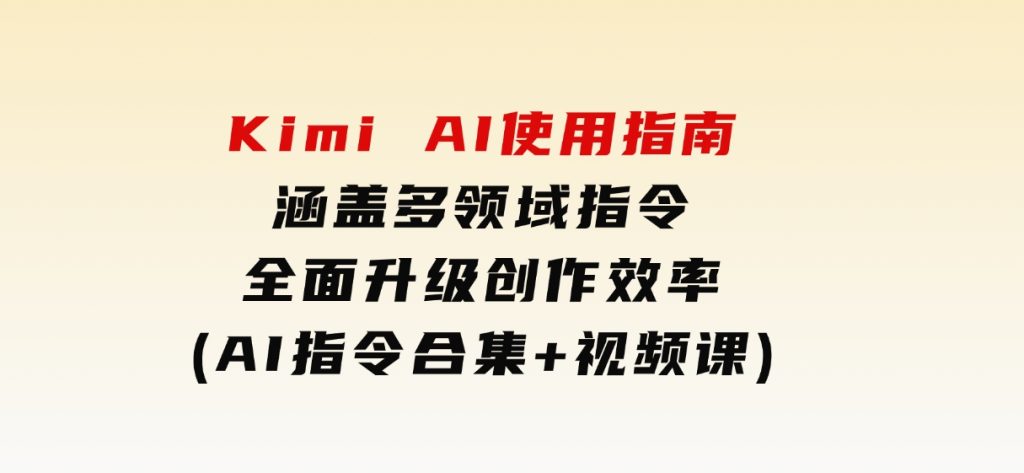 KimiAI使用指南：涵盖多领域指令，全面升级创作效率(AI指令合集+视频课)-柚子资源网