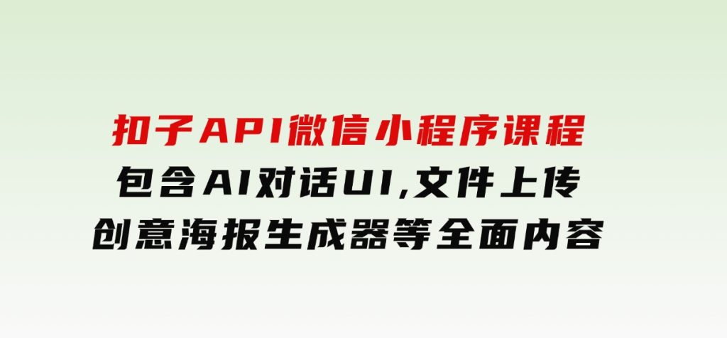 扣子API微信小程序课程，包含AI对话UI,文件上传,创意海报生成器等全面内容-柚子资源网