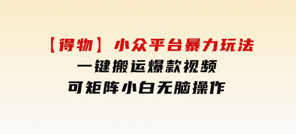 【得物】小众平台暴力玩法，一键搬运爆款视频，可矩阵，小白无脑操作-柚子资源网