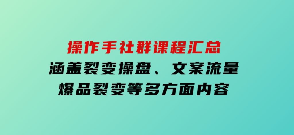 操作手社群课程汇总，涵盖裂变操盘、文案流量、爆品裂变等多方面内容-柚子资源网