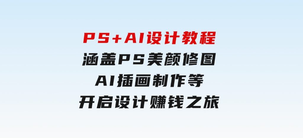 PS+AI设计教程：涵盖PS美颜修图、AI插画制作等，开启设计赚钱之旅-柚子资源网