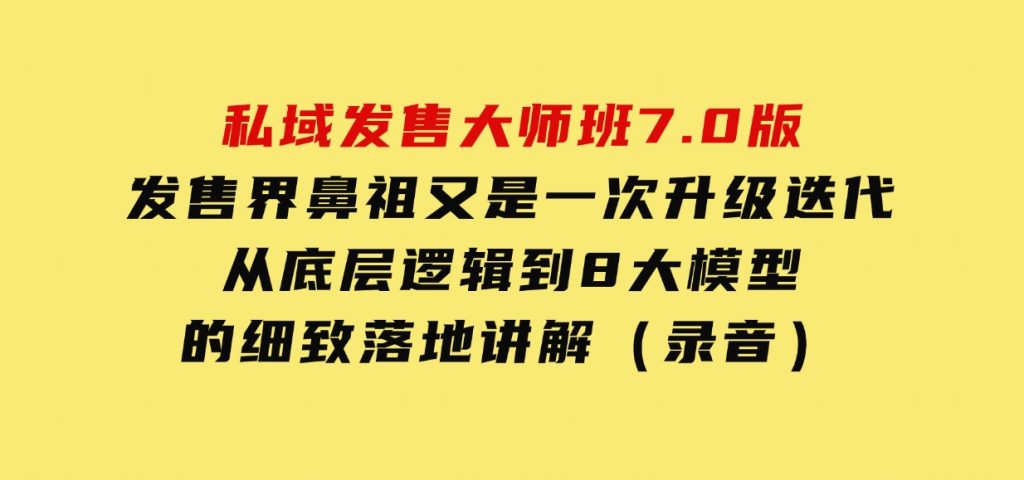 私域发售大师班7.0版，发售界鼻祖，又是一次升级迭代，从底层逻辑，到8大模型的细致落地讲解（录音）-柚子资源网