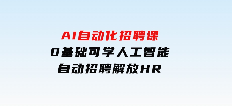 人人都可以学的AI自动化招聘课，0基础可学，人工智能自动招聘解放HR-柚子资源网