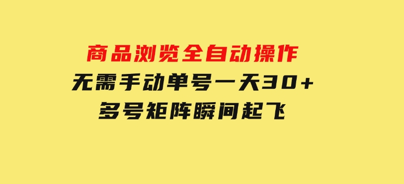 商品浏览，全自动操作，无需手动，单号一天30+，多号矩阵，瞬间起飞-柚子资源网