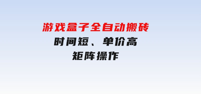 游戏盒子全自动搬砖，时间短、单价高，矩阵操作-柚子资源网