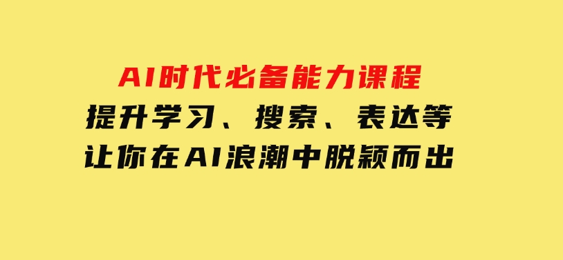 AI时代必备能力课程，提升学习、搜索、表达等，让你在AI浪潮中脱颖而出-柚子资源网