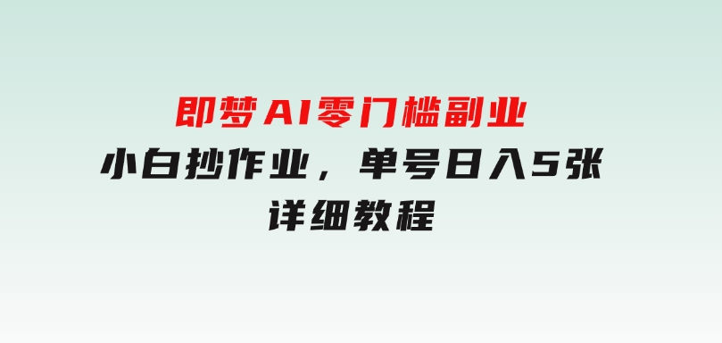 即梦AI零门槛副业：小白抄作业，单号日入5张，详细教程-柚子资源网