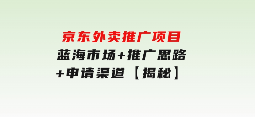 京东外卖推广项目_蓝海市场+推广思路+申请渠道【揭秘】-柚子资源网