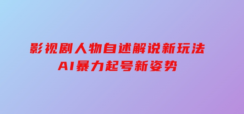 影视剧人物自述解说新玩法，AI暴力起号新姿势，-柚子资源网