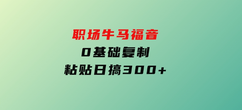 职场牛马福音！0基础复制、粘贴日搞300+-柚子资源网