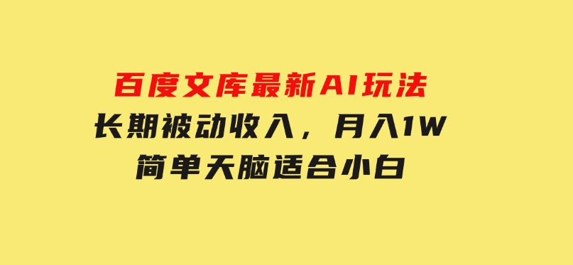 百度文库最新AI玩法，长期被动收入，月入1W，简单天脑适合小白-柚子资源网