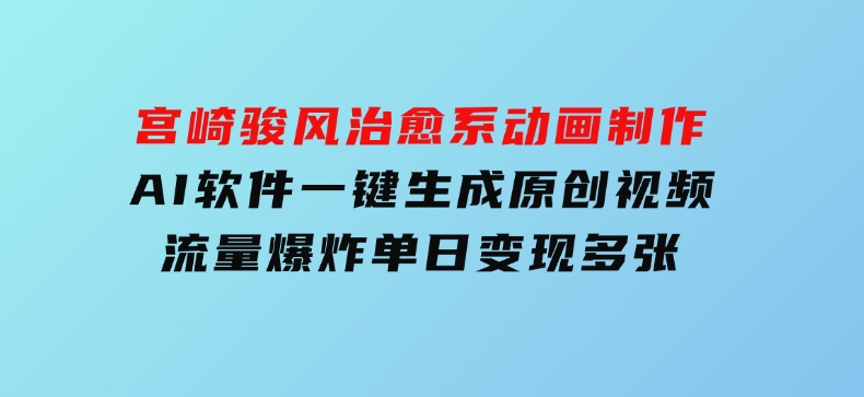 宫崎骏风治愈系动画制作，AI软件一键生成原创视频流量爆炸，单日变现多张，详细实操流程-柚子资源网