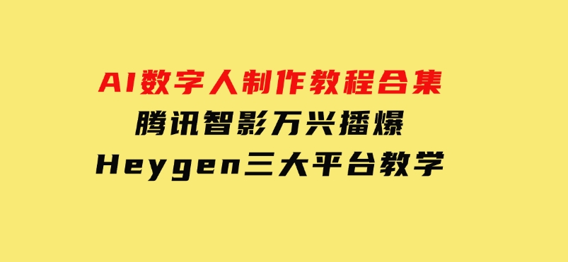 AI数字人制作教程合集，腾讯智影万兴播爆Heygen三大平台教学-柚子资源网