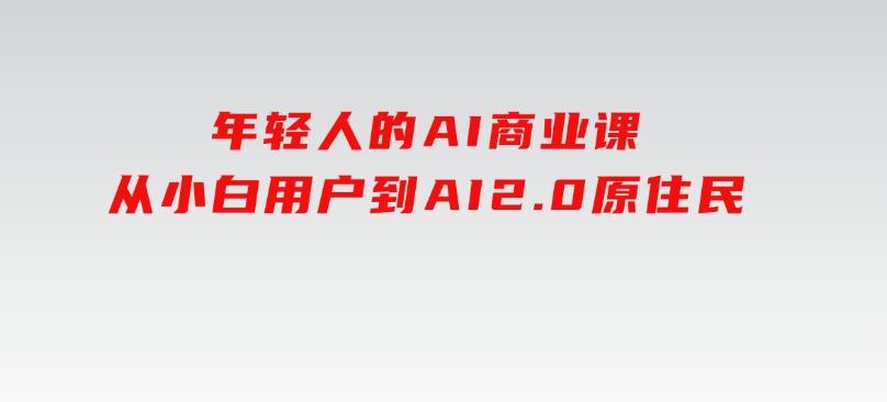 年轻人的AI商业课，从小白用户到AI2.0原住民-柚子资源网