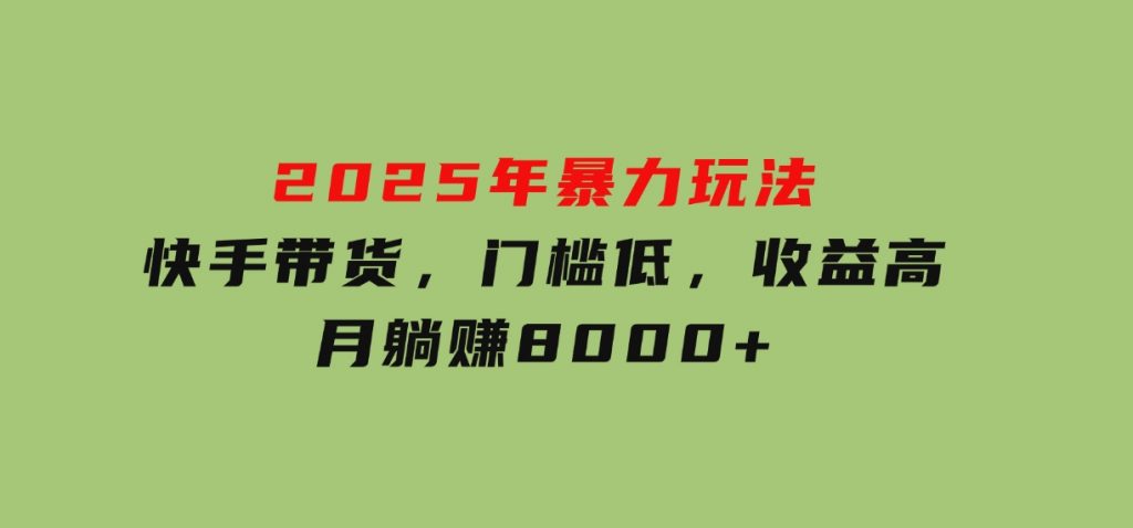 2025年暴力玩法，快手带货，门槛低，收益高，月躺赚8000+-柚子资源网