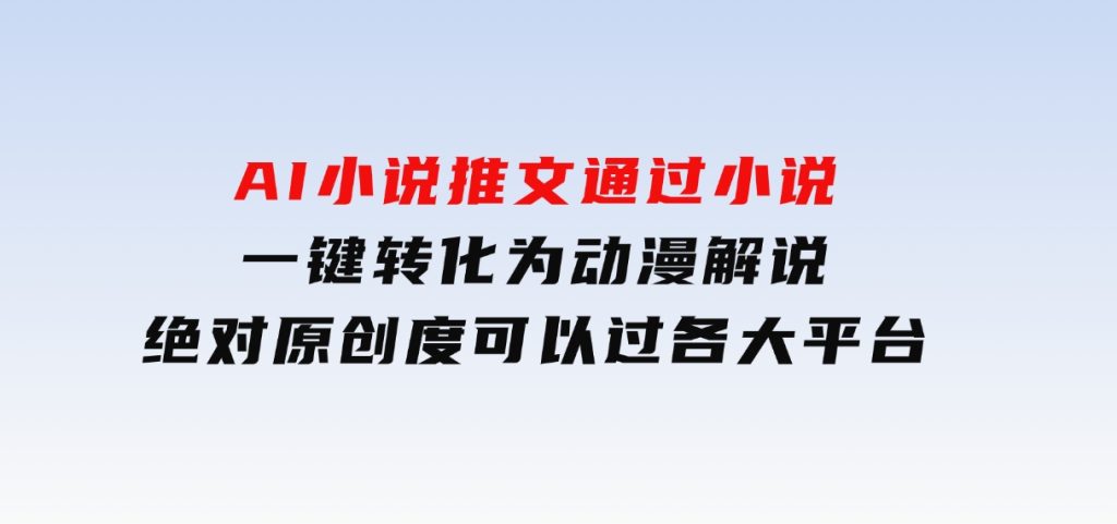AI小说推文，通过小说一键转化为动漫解说，绝对原创度可以过各大平台-柚子资源网