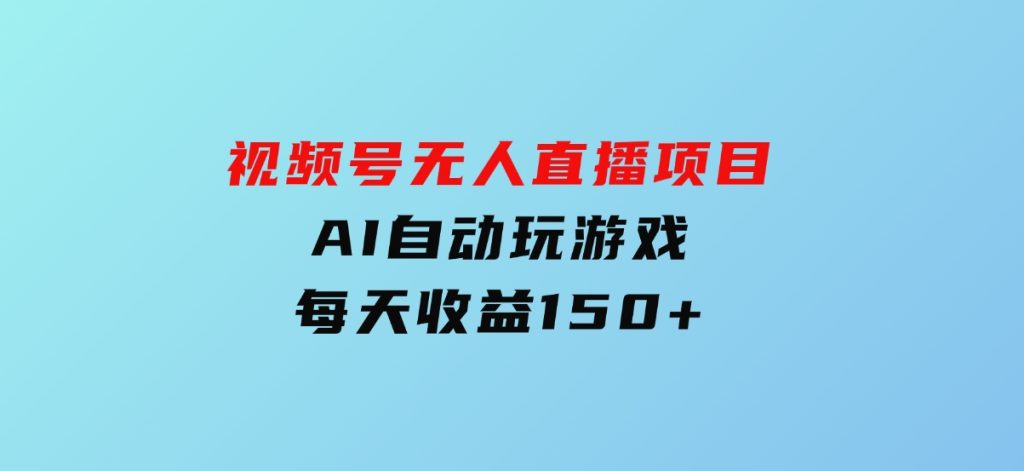 视频号无人直播项目，AI自动玩游戏，每天收益150+-柚子资源网