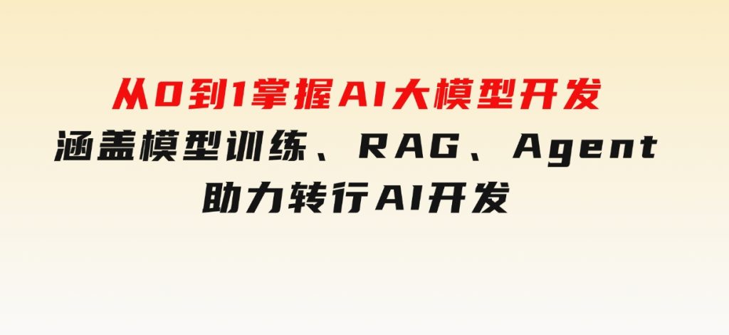 从0到1掌握AI大模型开发，涵盖模型训练、RAG、Agent，助力转行AI开发-柚子资源网