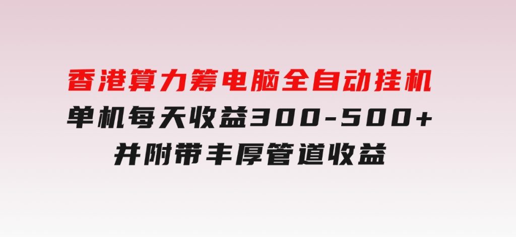香港算力筹电脑全自动挂机，单机每天收益300-500+，并附带丰厚管道收益-柚子资源网