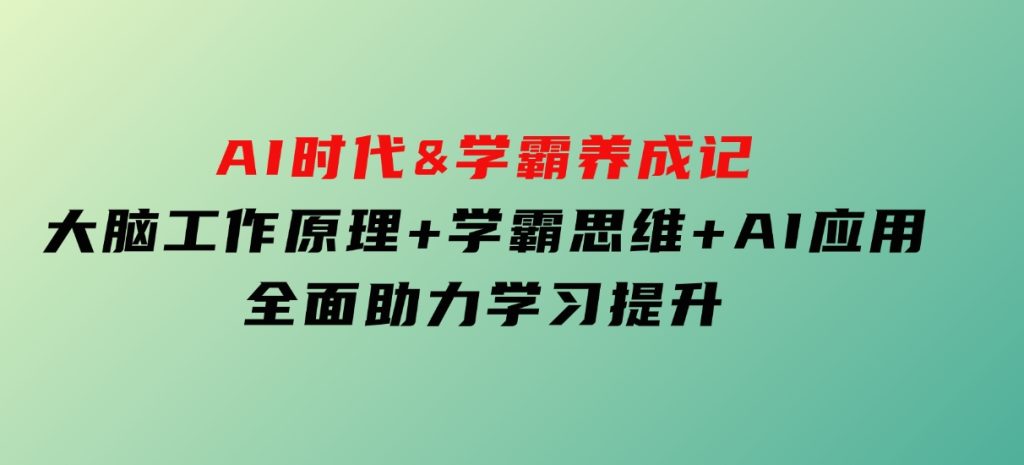 AI时代&学霸养成记，大脑工作原理+学霸思维+AI应用，全面助力学习提升-柚子资源网