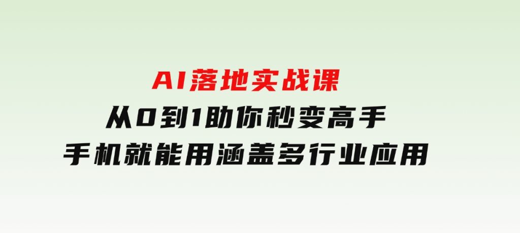 AI落地实战课：从0到1助你秒变高手，手机就能用，涵盖多行业应用-柚子资源网