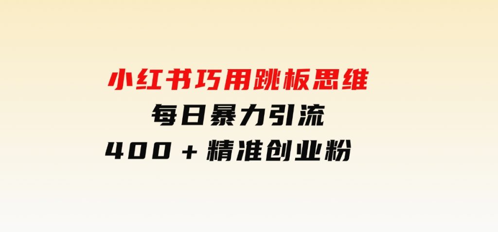 小红书巧用跳板思维每日暴力引流400＋精准创业粉-柚子资源网