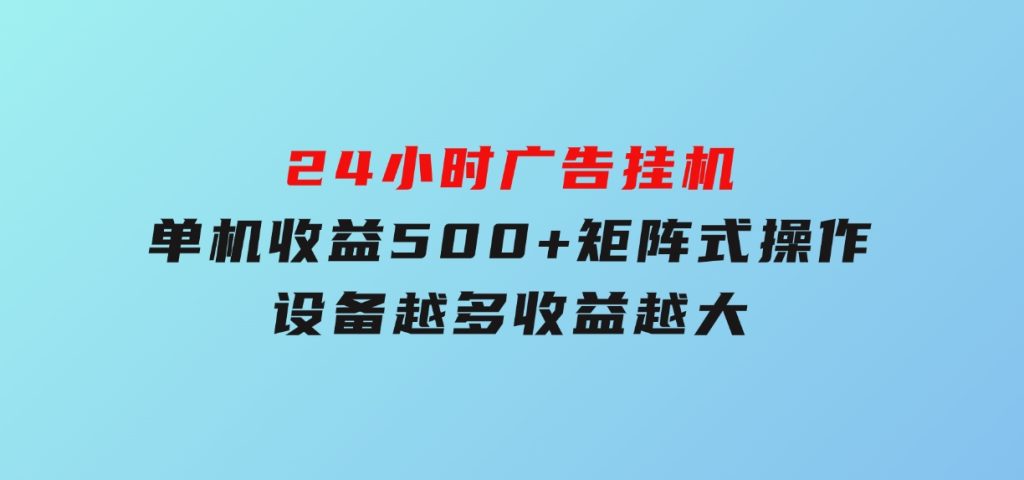 24小时广告挂机单机收益500+矩阵式操作，设备越多收益越大-柚子资源网