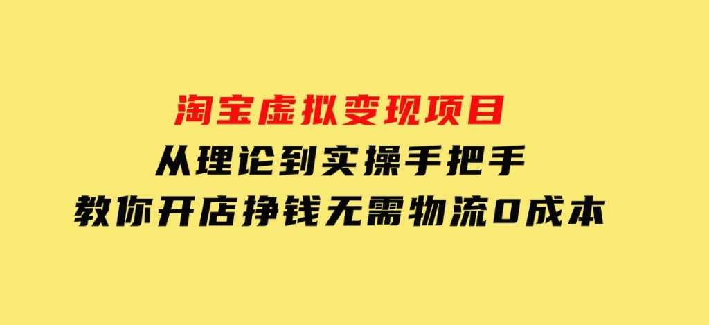 淘宝虚拟变现项目，从理论到实操，手把手教你开店挣钱，无需物流0成本-柚子资源网