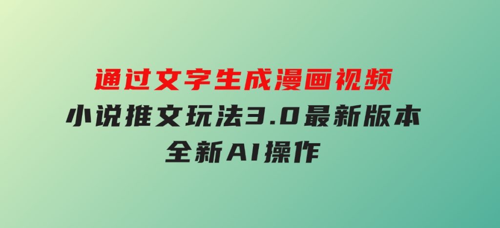 通过文字生成漫画视频，小说推文玩法，3.0最新版本，全新AI操作-柚子资源网