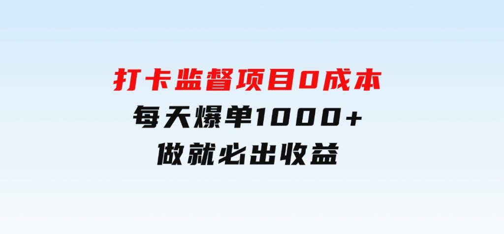 打卡监督项目，0成本每天爆单1000+，做就必出收益-柚子资源网