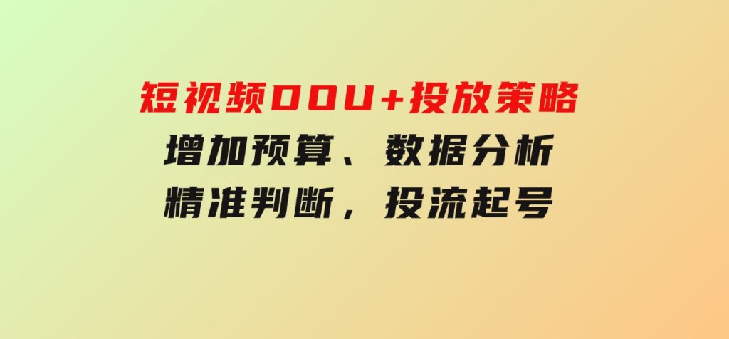 短视频DOU+投放策略，增加预算、数据分析、精准判断，投流起号-柚子资源网