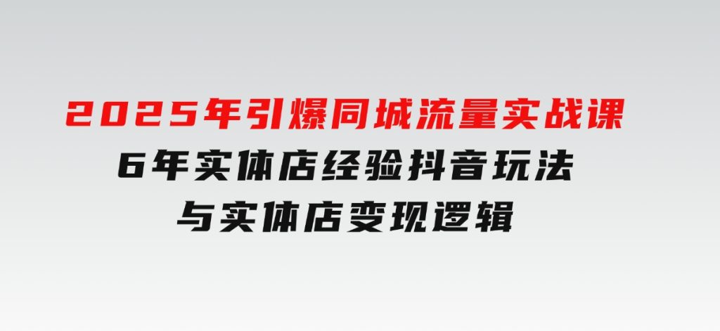 2025年引爆同城流量实战课，6年实体店经验，抖音玩法与实体店变现逻辑-柚子资源网