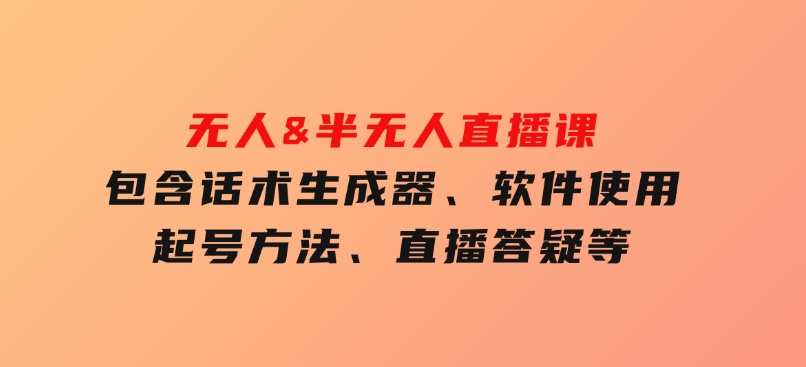 无人&半无人直播课，包含话术生成器、软件使用、起号方法、直播答疑等-柚子资源网