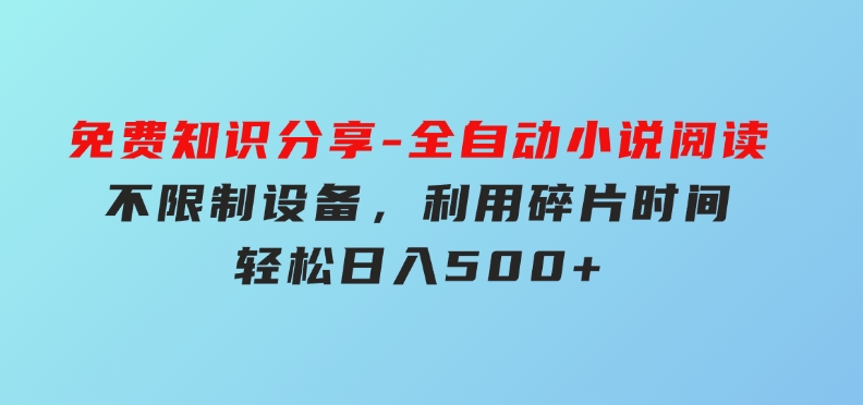 免费知识分享-全自动小说阅读-不限制设备，利用碎片时间，轻松日入500+-柚子资源网