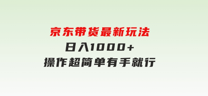 京东带货最新玩法，日入1000+，操作超简单，有手就行-柚子资源网