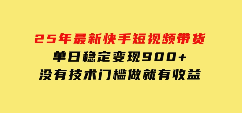 25年最新快手短视频带货，单日稳定变现900+，没有技术门槛，做就有收益-柚子资源网