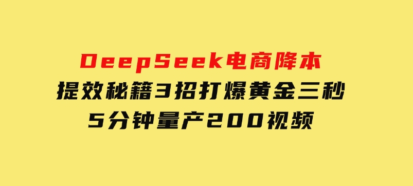 DeepSeek电商降本提效秘籍：3招打爆黄金三秒，5分钟量产200视频-柚子资源网