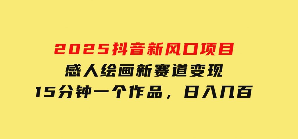 2025抖音新风口项目：感人绘画新赛道变现，15分钟一个作品，日入几百-柚子资源网