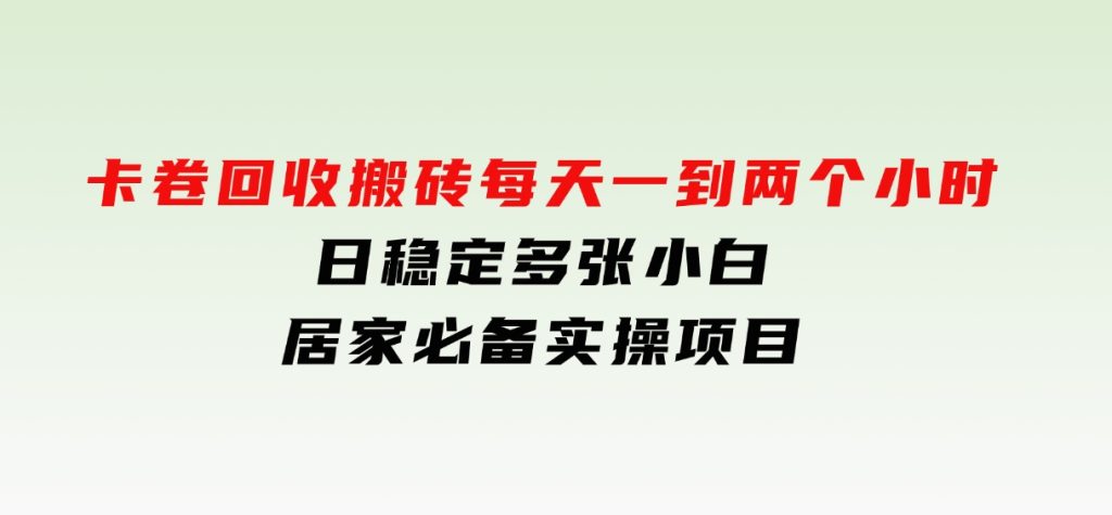 卡卷回收搬砖，每天一到两个小时日稳定多张，小白个人散户居家必备实操项目-柚子资源网