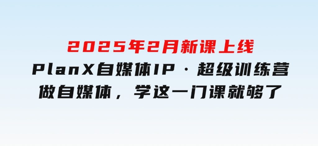 2025年2月新课上线PlanX自媒体IP·超级训练营做自媒体，学这一门课就够了-柚子资源网
