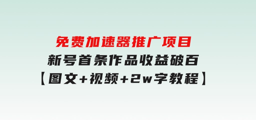 免费加速器推广项目_新号首条作品收益破百【图文+视频+2w字教程】-柚子资源网