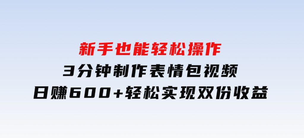 新手也能轻松操作！3分钟制作表情包视频，日赚600+轻松实现双份收益-柚子资源网