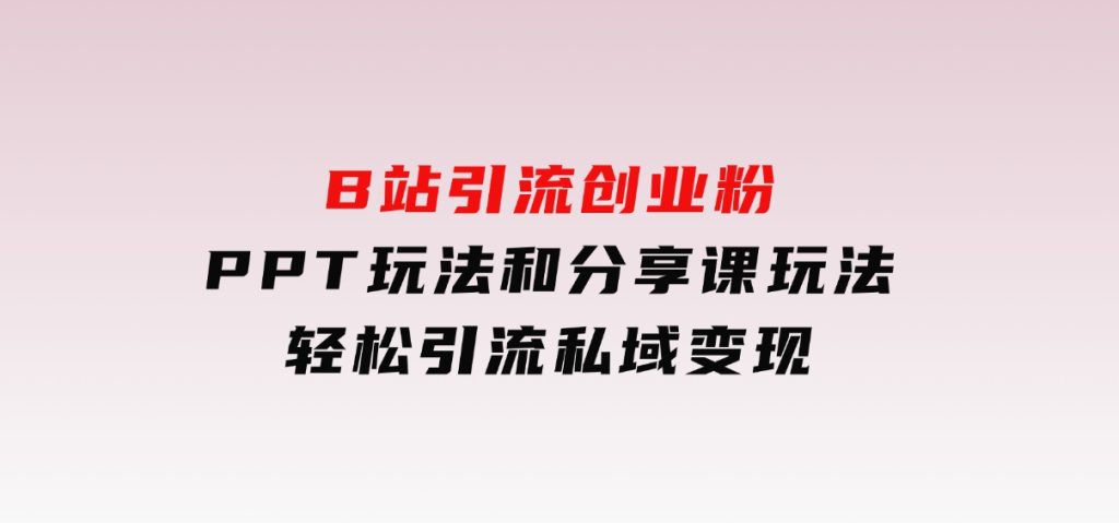 B站引流创业粉，PPT玩法和分享课玩法，轻松引流私域变现-柚子资源网