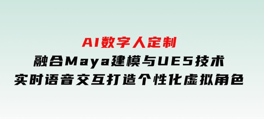 AI数字人定制，融合Maya建模与UE5技术，实时语音交互，打造个性化虚拟角色-柚子资源网