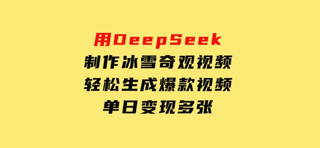 用DeepSeek制作冰雪奇观视频，轻松生成爆款视频，单日变现多张-柚子资源网