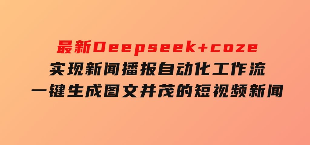 最新Deepseek+coze实现新闻播报自动化工作流，一键生成图文并茂的短视频新闻-柚子资源网