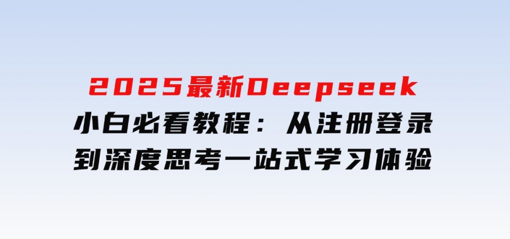 2025最新Deepseek小白必看教程：从注册登录到深度思考，一站式学习体验-柚子资源网