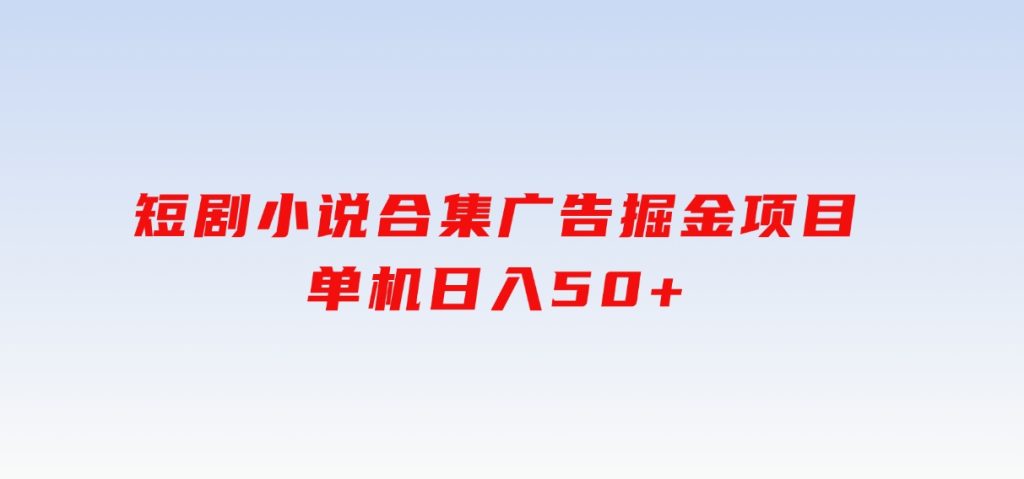 短剧小说合集广告掘金项目，单机日入50+-柚子资源网
