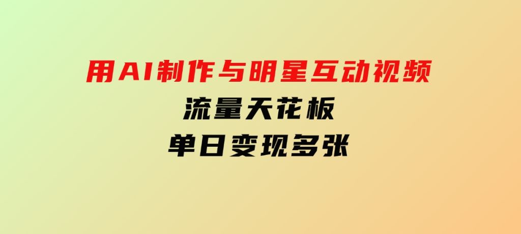 用AI制作与明星互动视频，流量天花板，单日变现多张-柚子资源网