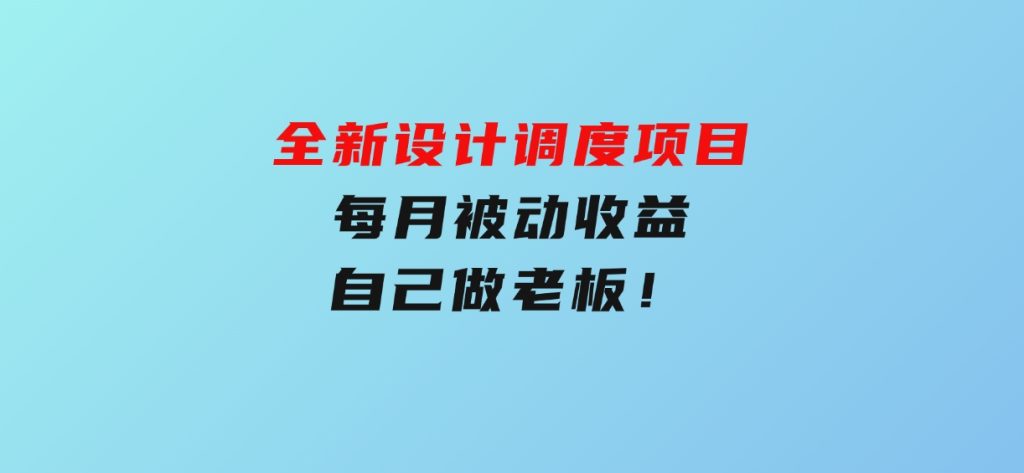 全新设计调度项目，每月被动收益，自己做老板！-柚子资源网